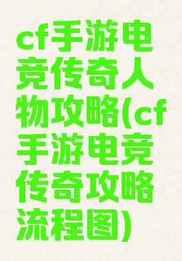 cf手游电竞传奇人物攻略(cf手游电竞传奇攻略流程图)