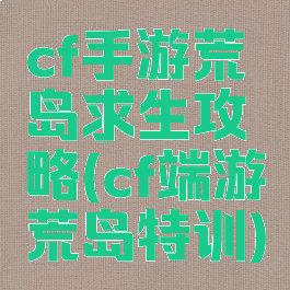 cf手游荒岛求生攻略(cf端游荒岛特训)