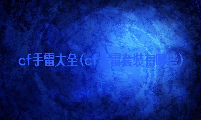 cf手雷大全(cf手雷套装有哪些)