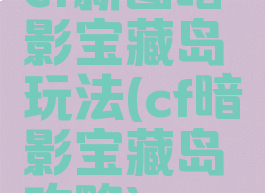 cf新图暗影宝藏岛玩法(cf暗影宝藏岛攻略)
