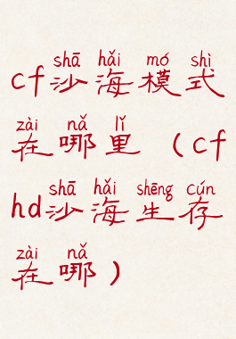 cf沙海模式在哪里(cfhd沙海生存在哪)