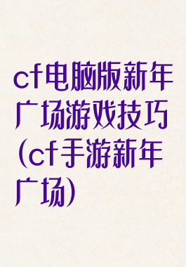 cf电脑版新年广场游戏技巧(cf手游新年广场)