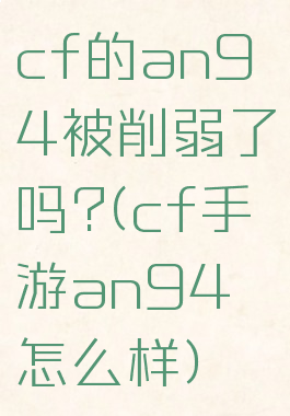 cf的an94被削弱了吗?(cf手游an94怎么样)