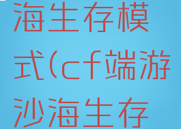 cf端游沙海生存模式(cf端游沙海生存模式在哪)
