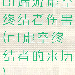 cf端游虚空终结者伤害(cf虚空终结者的来历)