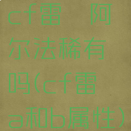 cf雷霆阿尔法稀有吗(cf雷霆a和b属性)