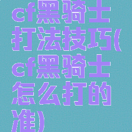 cf黑骑士打法技巧(cf黑骑士怎么打的准)