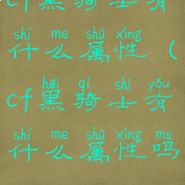 cf黑骑士有什么属性(cf黑骑士有什么属性吗)