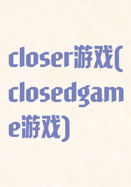 closer游戏(closedgame游戏)
