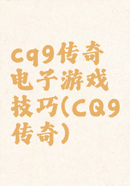 cq9传奇电子游戏技巧(CQ9传奇)