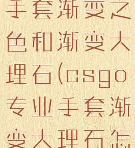 csgo专业手套渐变之色和渐变大理石(csgo专业手套渐变大理石怎样)