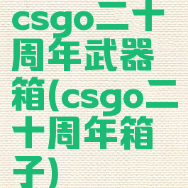 csgo二十周年武器箱(csgo二十周年箱子)