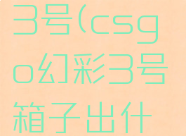 csgo幻彩3号(csgo幻彩3号箱子出什么刀)