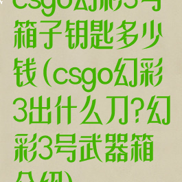 csgo幻彩3号箱子钥匙多少钱(csgo幻彩3出什么刀?幻彩3号武器箱介绍)