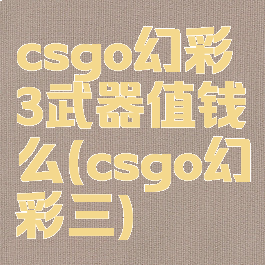 csgo幻彩3武器值钱么(csgo幻彩三)
