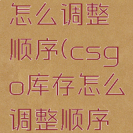 csgo库存怎么调整顺序(csgo库存怎么调整顺序显示)