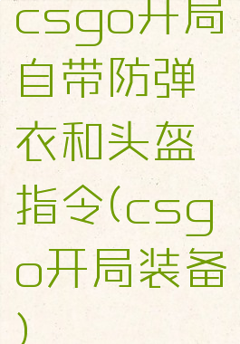csgo开局自带防弹衣和头盔指令(csgo开局装备)