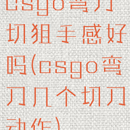 csgo弯刀切狙手感好吗(csgo弯刀几个切刀动作)