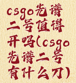 csgo光谱二号值得开吗(csgo光谱二号有什么刀)