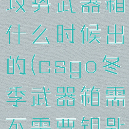 csgo冬季攻势武器箱什么时候出的(csgo冬季武器箱需不需要钥匙)