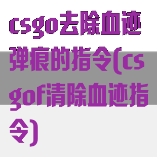 csgo去除血迹弹痕的指令(csgof清除血迹指令)