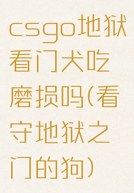 csgo地狱看门犬吃磨损吗(看守地狱之门的狗)
