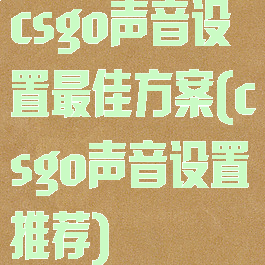 csgo声音设置最佳方案(csgo声音设置推荐)