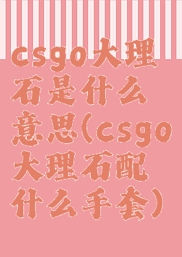 csgo大理石是什么意思(csgo大理石配什么手套)