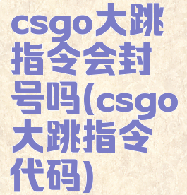 csgo大跳指令会封号吗(csgo大跳指令代码)