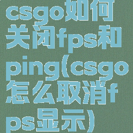 csgo如何关闭fps和ping(csgo怎么取消fps显示)