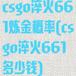 csgo淬火661炼金概率(csgo淬火661多少钱)