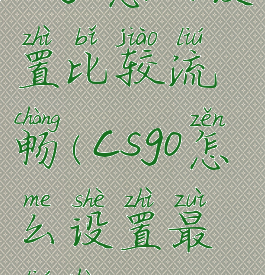 csgo怎么设置比较流畅(csgo怎么设置最流畅)