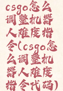 csgo怎么调整机器人难度指令(csgo怎么调整机器人难度指令代码)