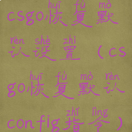csgo恢复默认设置(csgo恢复默认config指令)