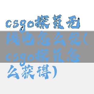 csgo探员无线电怎么发(csgo探员怎么获得)