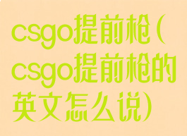 csgo提前枪(csgo提前枪的英文怎么说)
