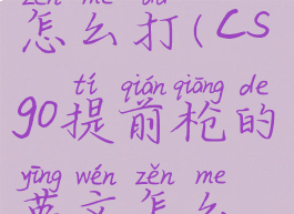 csgo提前枪怎么打(csgo提前枪的英文怎么说)