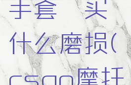 csgo摩托手套嘭买什么磨损(csgo摩托手套)