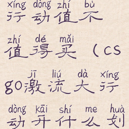 csgo激流大行动值不值得买(csgo激流大行动开什么划算)