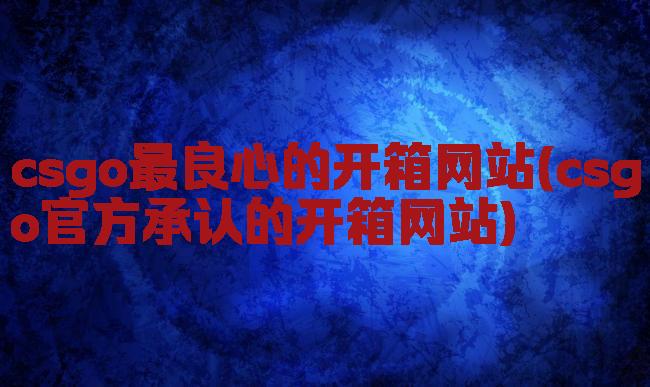 csgo最良心的开箱网站(csgo官方承认的开箱网站)
