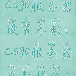 csgo服务器设置参数(csgo服务器参数指令)