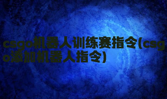 csgo机器人训练赛指令(csgo添加机器人指令)