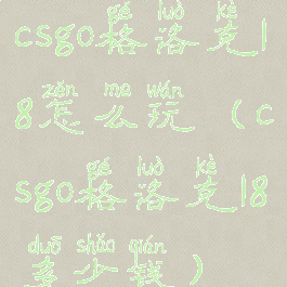 csgo格洛克18怎么玩(csgo格洛克18多少钱)