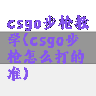 csgo步枪教学(csgo步枪怎么打的准)