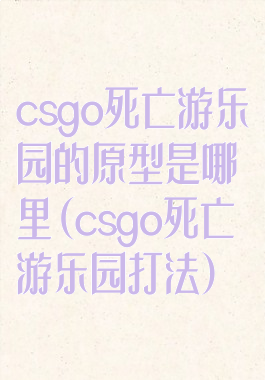 csgo死亡游乐园的原型是哪里(csgo死亡游乐园打法)
