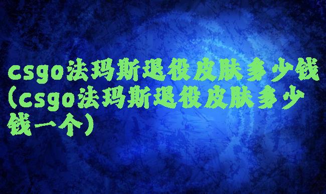 csgo法玛斯退役皮肤多少钱(csgo法玛斯退役皮肤多少钱一个)