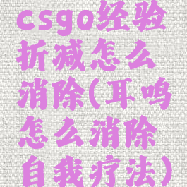 csgo经验折减怎么消除(耳鸣怎么消除自我疗法)