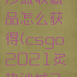csgo炙热沙城收藏品怎么获得(csgo2021炙热沙城2收藏品)