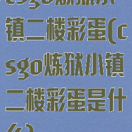 csgo炼狱小镇二楼彩蛋(csgo炼狱小镇二楼彩蛋是什么)