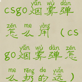 csgo烟雾弹怎么用(csgo烟雾弹怎么扔的远)